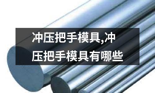 沖壓把手模具,沖壓把手模具有哪些