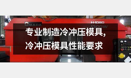 專業(yè)制造冷沖壓模具,冷沖壓模具性能要求