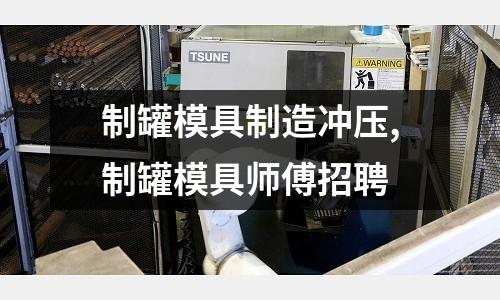 制罐模具制造沖壓,制罐模具師傅招聘