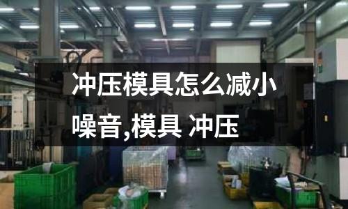 沖壓模具怎么減小噪音,模具 沖壓