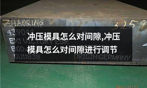 沖壓模具怎么對間隙,沖壓模具怎么對間隙進(jìn)行調(diào)節(jié)