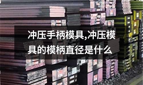 沖壓手柄模具,沖壓模具的模柄直徑是什么