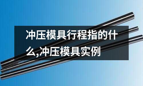 沖壓模具行程指的什么,沖壓模具實例