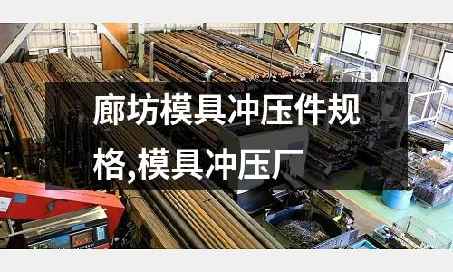 廊坊模具沖壓件規(guī)格,模具沖壓廠