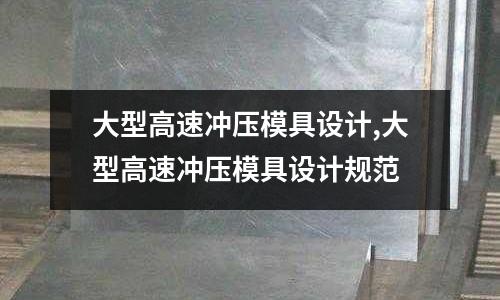 大型高速沖壓模具設(shè)計,大型高速沖壓模具設(shè)計規(guī)范