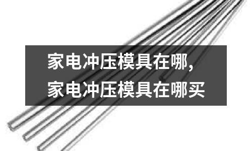 家電沖壓模具在哪,家電沖壓模具在哪買