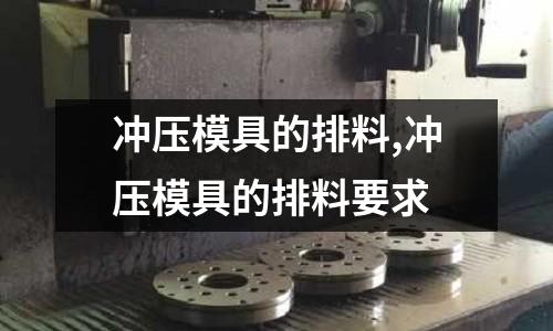 沖壓模具的排料,沖壓模具的排料要求