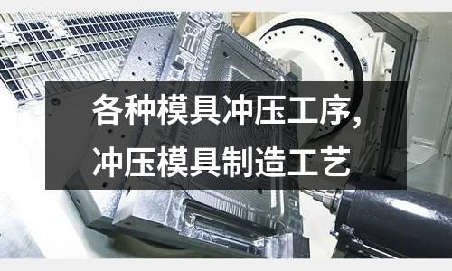 各種模具沖壓工序,沖壓模具制造工藝