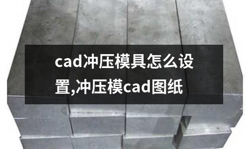 cad沖壓模具怎么設(shè)置,沖壓模cad圖紙