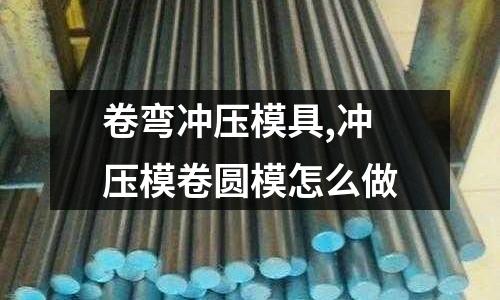 卷彎沖壓模具,沖壓模卷圓模怎么做