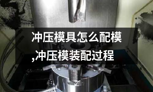 沖壓模具怎么配模,沖壓模裝配過程