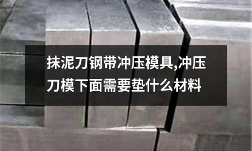 抹泥刀鋼帶沖壓模具,沖壓刀模下面需要墊什么材料