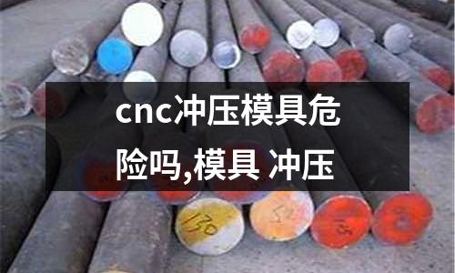 cnc沖壓模具危險嗎,模具 沖壓