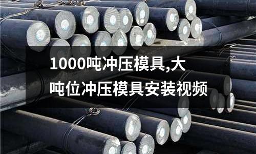 1000噸沖壓模具,大噸位沖壓模具安裝視頻