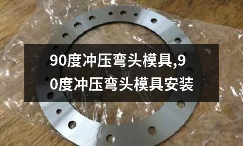 90度沖壓彎頭模具,90度沖壓彎頭模具安裝