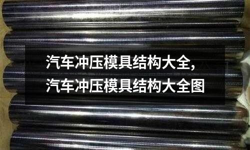 汽車沖壓模具結(jié)構(gòu)大全,汽車沖壓模具結(jié)構(gòu)大全圖