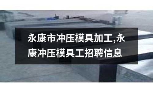 永康市沖壓模具加工,永康沖壓模具工招聘信息