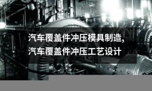 汽車覆蓋件沖壓模具制造,汽車覆蓋件沖壓工藝設(shè)計(jì)