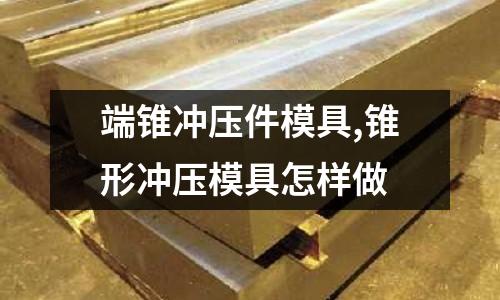 端錐沖壓件模具,錐形沖壓模具怎樣做