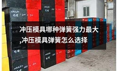 沖壓模具哪種彈簧強力最大,沖壓模具彈簧怎么選擇