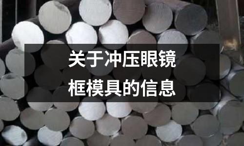 關于沖壓眼鏡框模具的信息