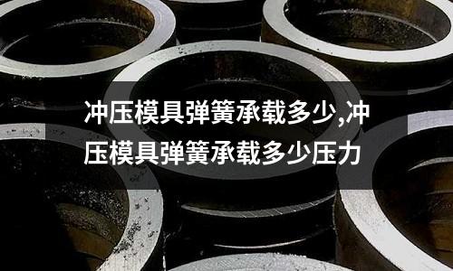 沖壓模具彈簧承載多少,沖壓模具彈簧承載多少壓力