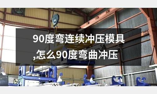 90度彎連續(xù)沖壓模具,怎么90度彎曲沖壓