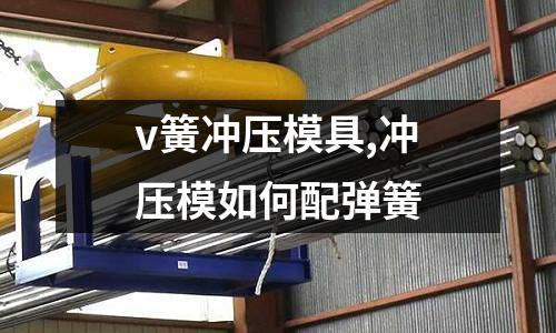 v簧沖壓模具,沖壓模如何配彈簧