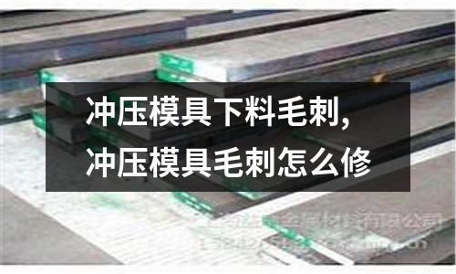 沖壓模具下料毛刺,沖壓模具毛刺怎么修