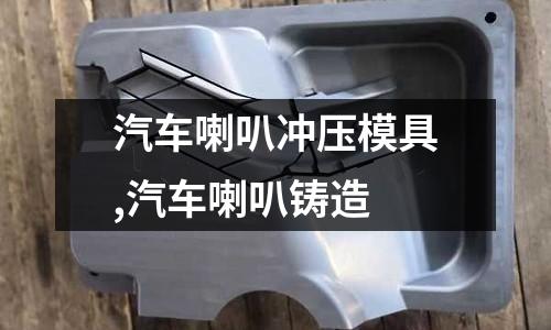 汽車喇叭沖壓模具,汽車喇叭鑄造