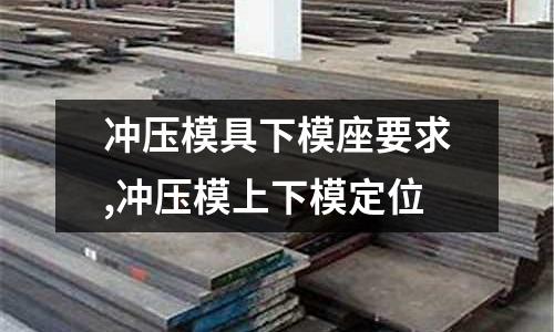 沖壓模具下模座要求,沖壓模上下模定位