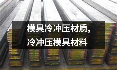 模具冷沖壓材質(zhì),冷沖壓模具材料