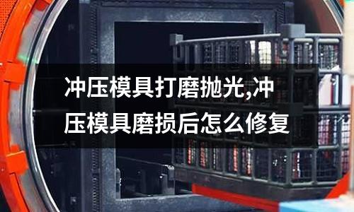 沖壓模具打磨拋光,沖壓模具磨損后怎么修復(fù)