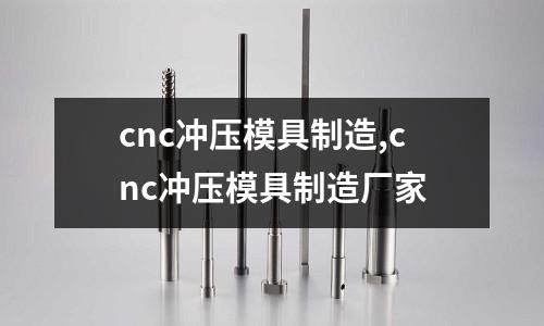 cnc沖壓模具制造,cnc沖壓模具制造廠家