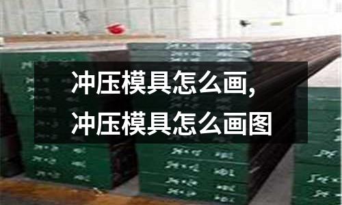 沖壓模具怎么畫,沖壓模具怎么畫圖