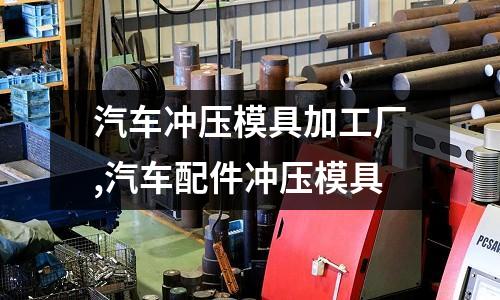 汽車沖壓模具加工廠,汽車配件沖壓模具