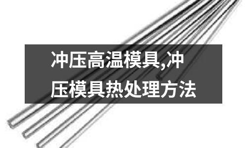 沖壓高溫模具,沖壓模具熱處理方法