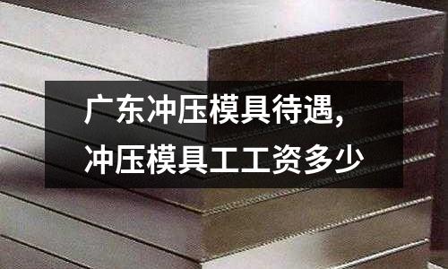 廣東沖壓模具待遇,沖壓模具工工資多少