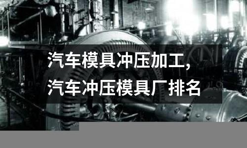 汽車模具沖壓加工,汽車沖壓模具廠排名