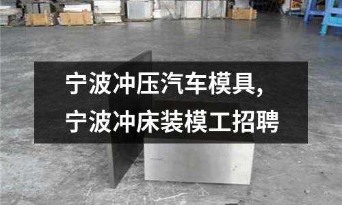 寧波沖壓汽車模具,寧波沖床裝模工招聘