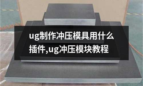 ug制作沖壓模具用什么插件,ug沖壓模塊教程