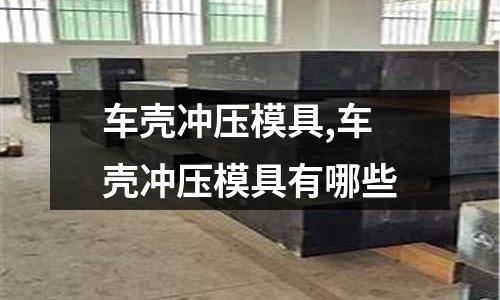 車殼沖壓模具,車殼沖壓模具有哪些