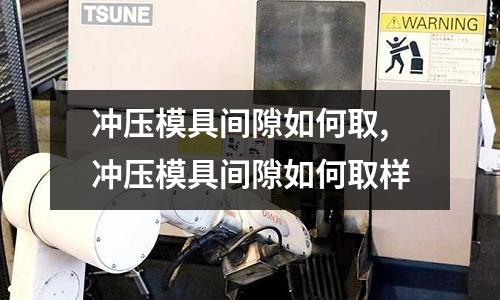 沖壓模具間隙如何取,沖壓模具間隙如何取樣