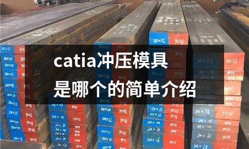 catia沖壓模具是哪個的簡單介紹