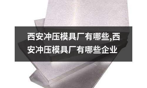 西安沖壓模具廠有哪些,西安沖壓模具廠有哪些企業(yè)