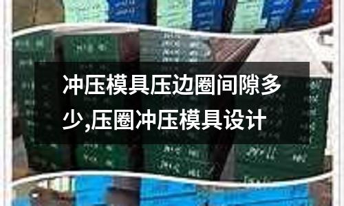 沖壓模具壓邊圈間隙多少,壓圈沖壓模具設(shè)計(jì)