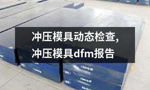 沖壓模具動(dòng)態(tài)檢查,沖壓模具dfm報(bào)告