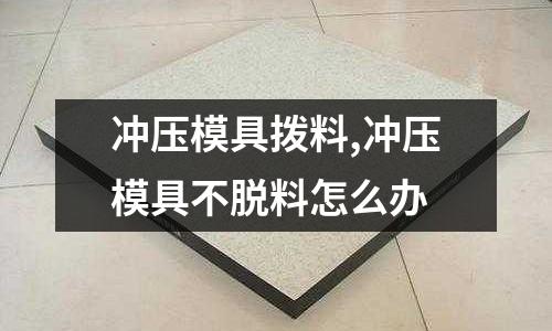 沖壓模具撥料,沖壓模具不脫料怎么辦