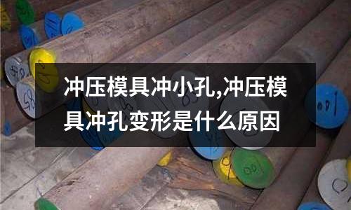 沖壓模具沖小孔,沖壓模具沖孔變形是什么原因