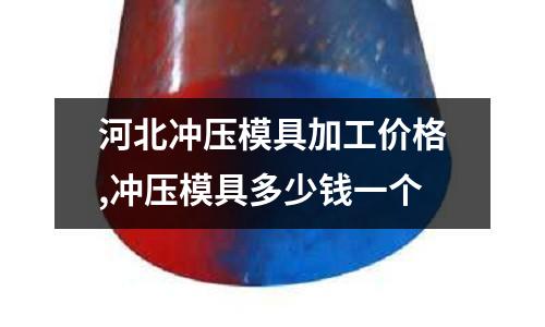 河北沖壓模具加工價格,沖壓模具多少錢一個